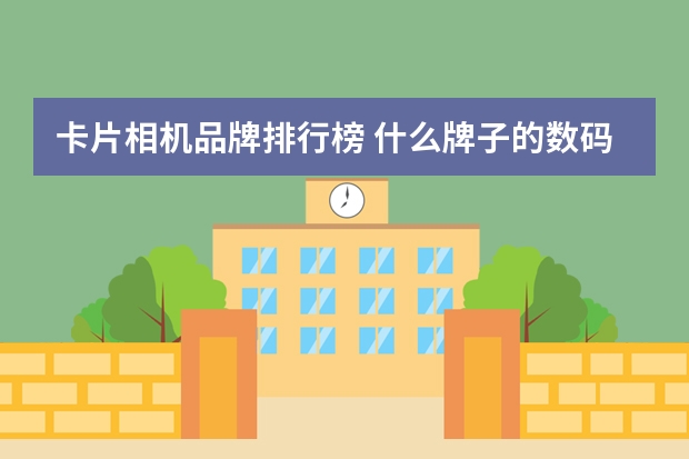 卡片相机品牌排行榜 什么牌子的数码相机适合学生?