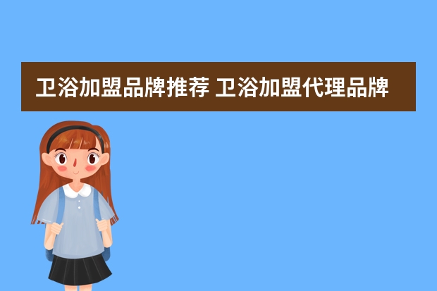 卫浴加盟品牌推荐 卫浴加盟代理品牌中哪个牌子比较好？