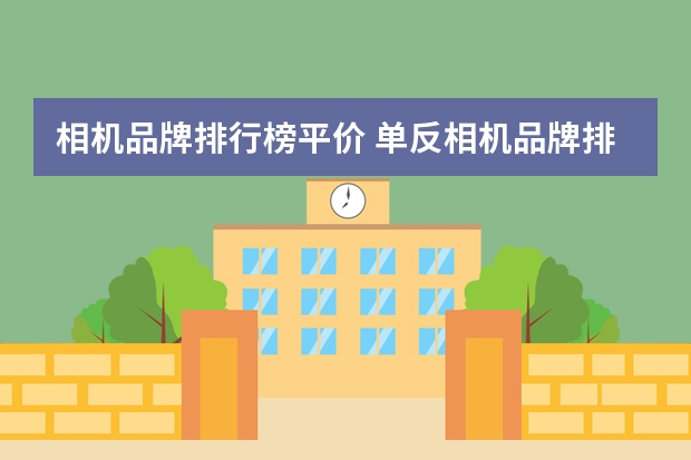 相机品牌排行榜平价 单反相机品牌排行榜前十名