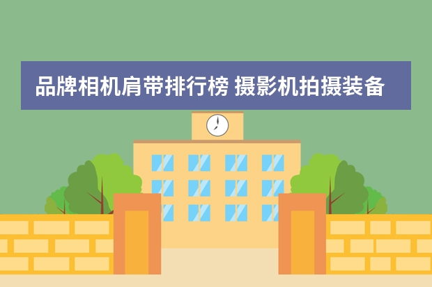 品牌相机肩带排行榜 摄影机拍摄装备有哪些品牌