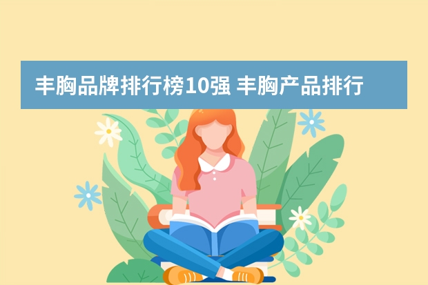 丰胸品牌排行榜10强 丰胸产品排行榜10强，排名第一的丰胸产品是哪个