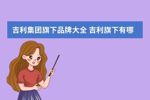 吉利集团旗下品牌大全 吉利旗下有哪些汽车品牌