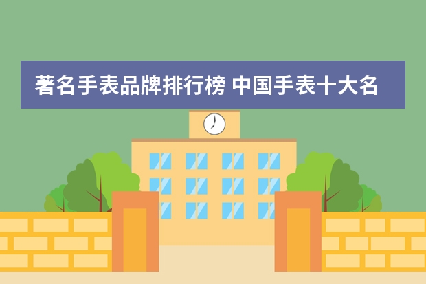 著名手表品牌排行榜 中国手表十大名牌