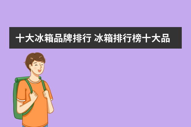 十大冰箱品牌排行 冰箱排行榜十大品牌