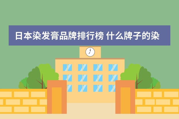 日本染发膏品牌排行榜 什么牌子的染发剂好啊
