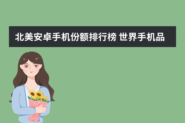 北美安卓手机份额排行榜 世界手机品牌排行榜