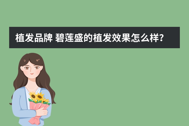 植发品牌 碧莲盛的植发效果怎么样？