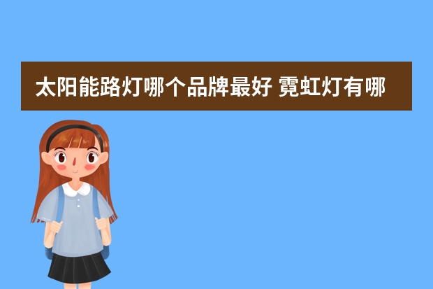 太阳能路灯哪个品牌最好 霓虹灯有哪些牌子