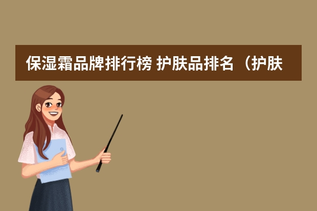 保湿霜品牌排行榜 护肤品排名(护肤品排名品牌)