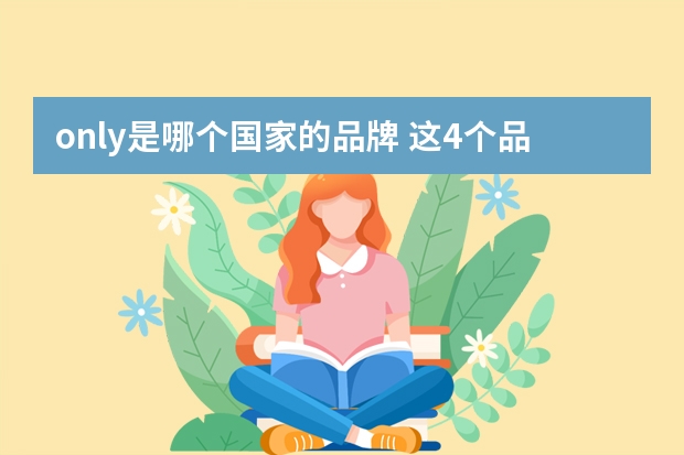 only是哪个国家的品牌 这4个品牌属于哪个公司旗下?ONLY ,VERO MODA ,JACK&JONES , SELECTED