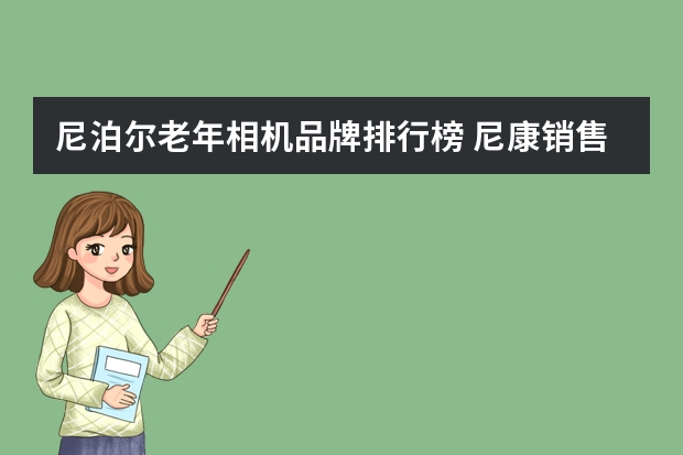 尼泊尔老年相机品牌排行榜 尼康销售排行榜(尼康单反相机十大排名)