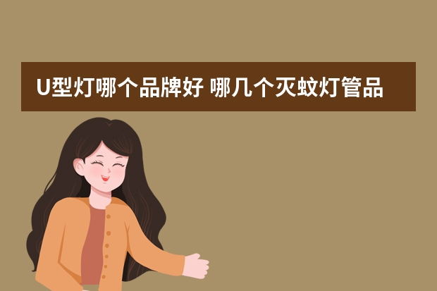 U型灯哪个品牌好 哪几个灭蚊灯管品牌好