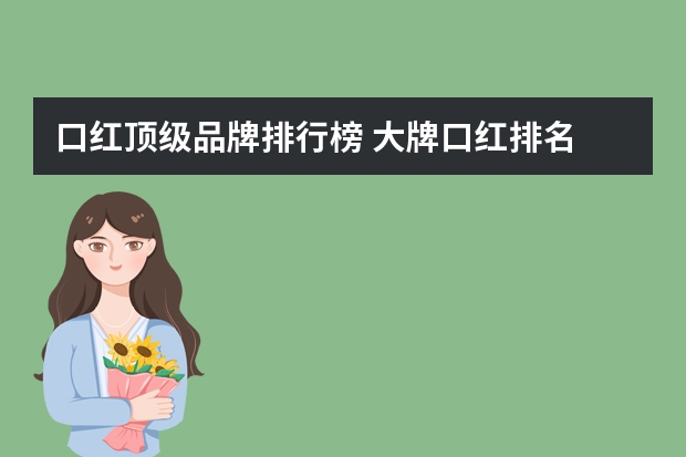 口红顶级品牌排行榜 大牌口红排名