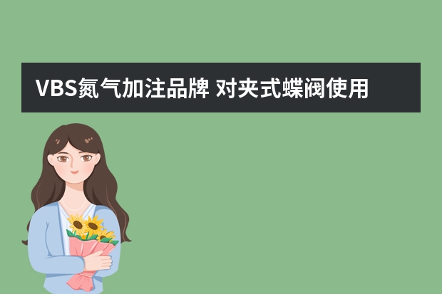 VBS氮气加注品牌 对夹式蝶阀使用介质水，蒸汽，油可以用在公称压力相同的氮气管道上吗