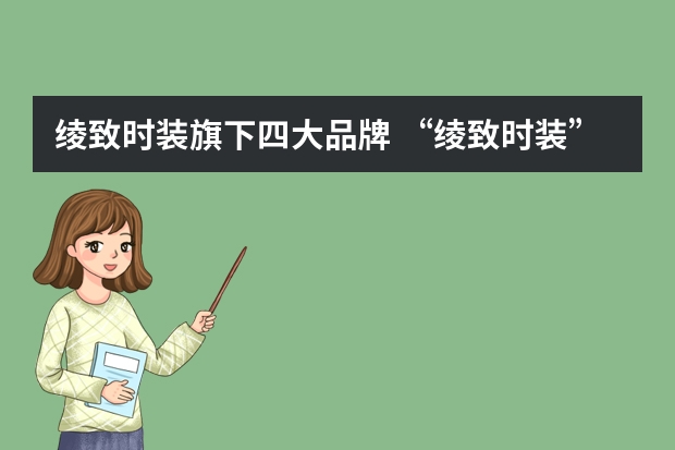 绫致时装旗下四大品牌 “绫致时装”有限公司旗下有哪些品牌？