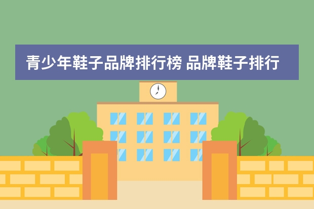 青少年鞋子品牌排行榜 品牌鞋子排行榜前十名