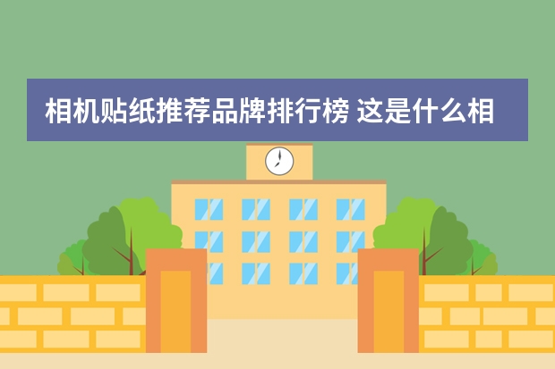 相机贴纸推荐品牌排行榜 这是什么相机的贴纸？
