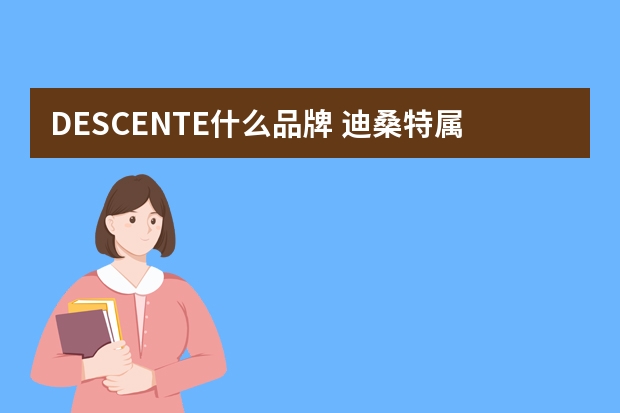 DESCENTE什么品牌 迪桑特属于什么档次的