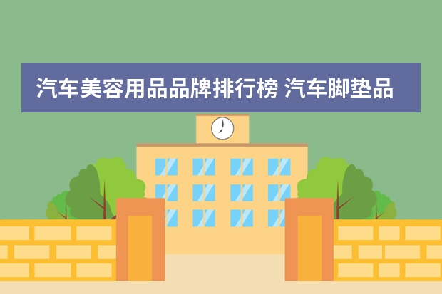 汽车美容用品品牌排行榜 汽车脚垫品牌排行榜
