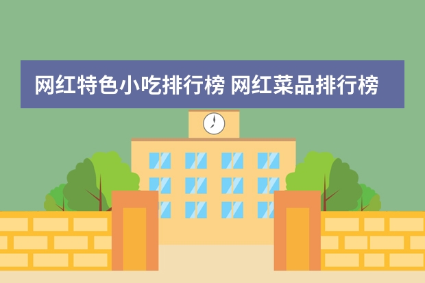 网红特色小吃排行榜 网红菜品排行榜大全(火锅店网红菜品?)