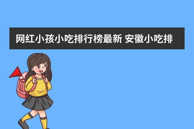 网红小孩小吃排行榜最新 安徽小吃排行榜前十名