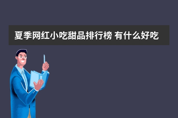 夏季网红小吃甜品排行榜 有什么好吃的甜品 甜品介绍