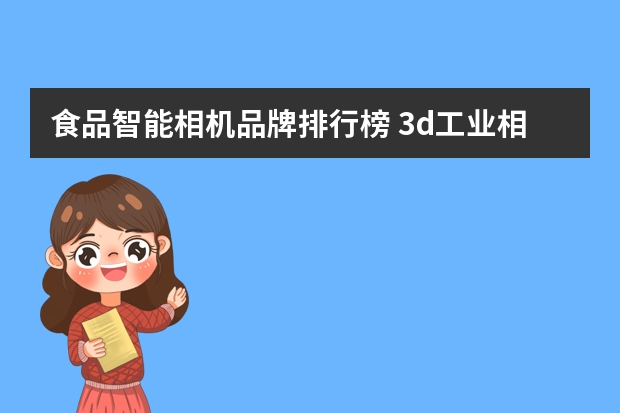 食品智能相机品牌排行榜 3d工业相机哪些品牌比较好呢？