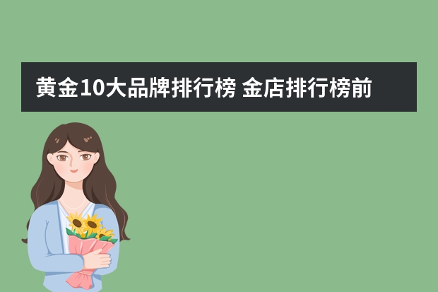黄金10大品牌排行榜 金店排行榜前十名品牌