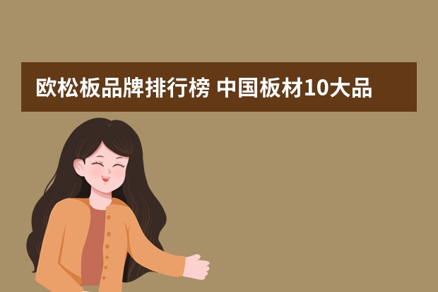 欧松板品牌排行榜 中国板材10大品牌排行榜