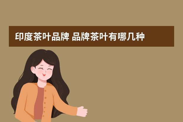 印度茶叶品牌 品牌茶叶有哪几种