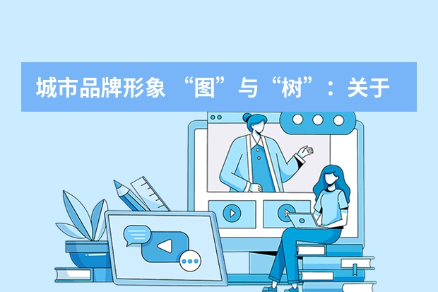 城市品牌形象 “图”与“树”:关于城市营销场的构建_市场营销概念