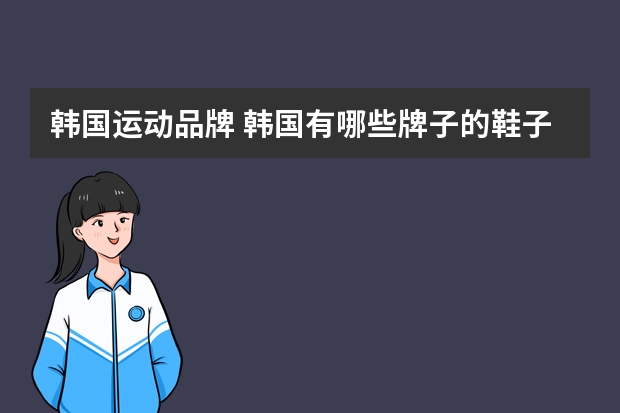 韩国运动品牌 韩国有哪些牌子的鞋子