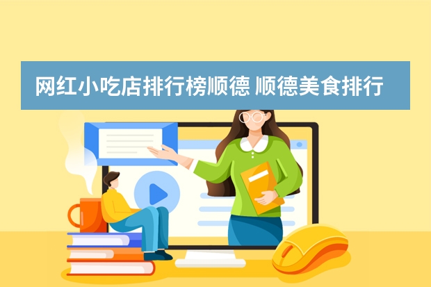 网红小吃店排行榜顺德 顺德美食排行榜前十佛山顺德十大必吃美食