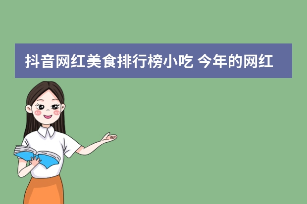 抖音网红美食排行榜小吃 今年的网红小吃有哪些