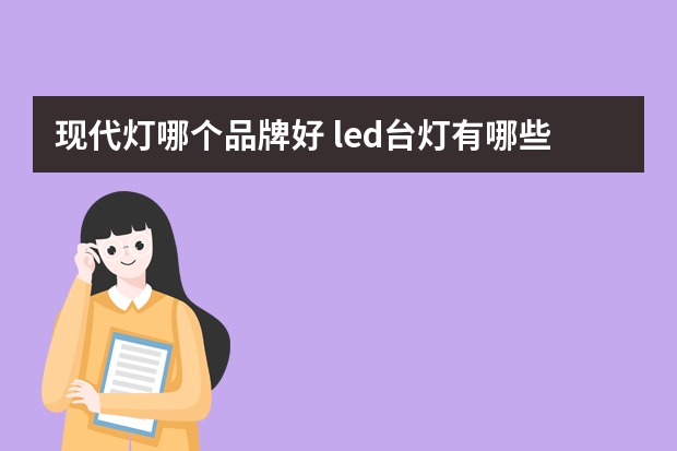 现代灯哪个品牌好 led台灯有哪些牌子