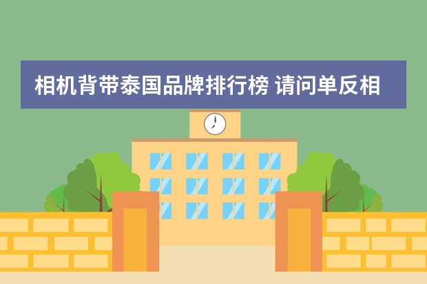相机背带泰国品牌排行榜 请问单反相机全画幅尼康,佳能哪个品牌人气高呢?比较好?