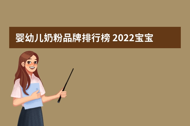 婴幼儿奶粉品牌排行榜 2022宝宝奶粉排行榜前十名有哪些奶粉