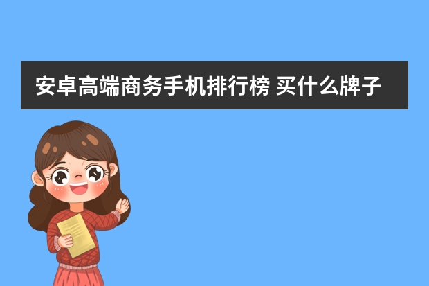 安卓高端商务手机排行榜 买什么牌子的手机好
