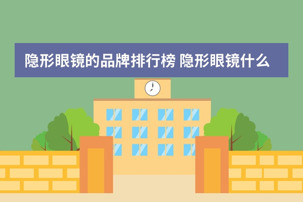 隐形眼镜的品牌排行榜 隐形眼镜什么牌子的好
