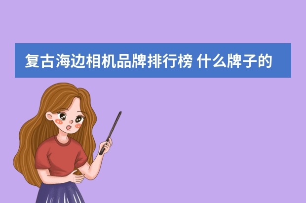 复古海边相机品牌排行榜 什么牌子的相机好？