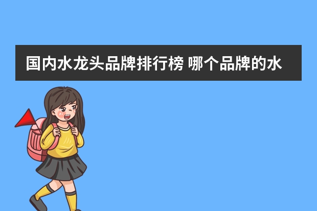 国内水龙头品牌排行榜 哪个品牌的水龙头好？中国水龙头十大品牌