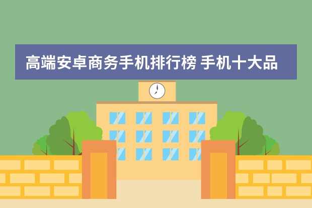 高端安卓商务手机排行榜 手机十大品牌排名
