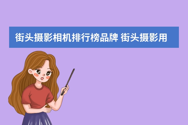街头摄影相机排行榜品牌 街头摄影用什么相机好？