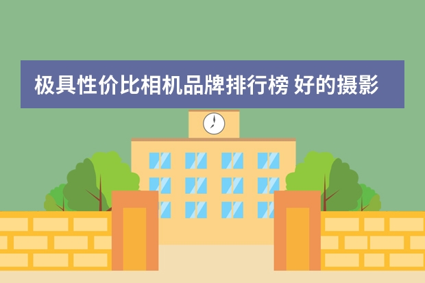 极具性价比相机品牌排行榜 好的摄影机品牌有哪些