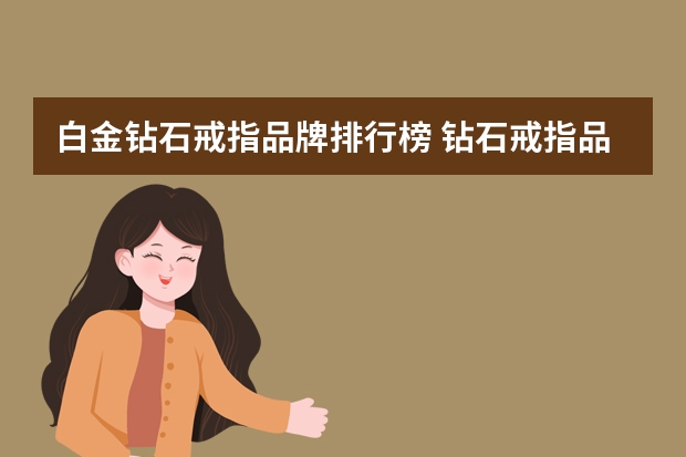 白金钻石戒指品牌排行榜 钻石戒指品牌排名前十的是哪些？