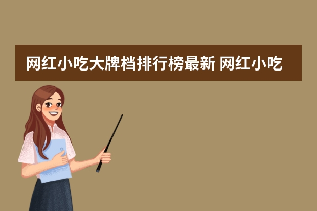 网红小吃大牌档排行榜最新 网红小吃有哪些最火爆摆摊适合四季