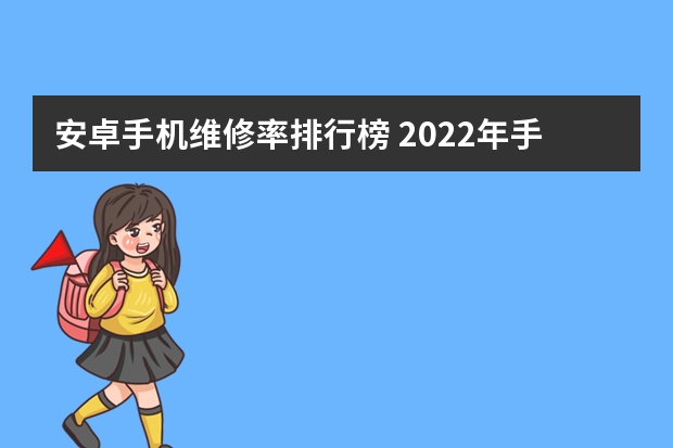 安卓手机维修率排行榜 2022年手机排行榜