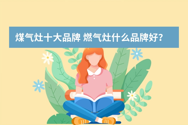 煤气灶十大品牌 燃气灶什么品牌好？各品牌分析介绍