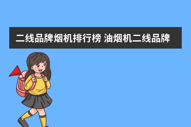 二线品牌烟机排行榜 油烟机二线品牌有哪些？