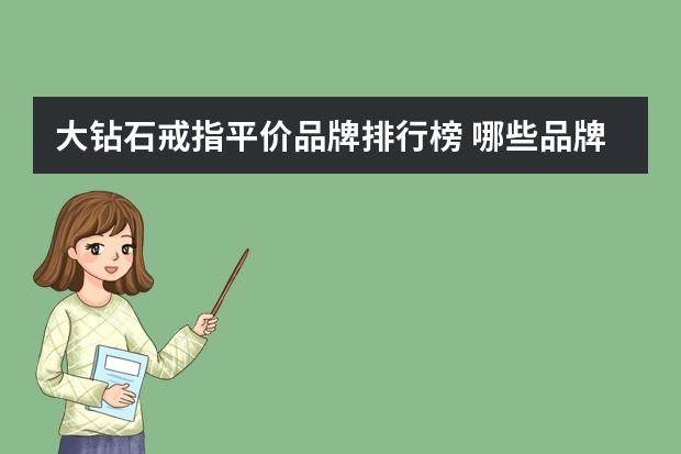 大钻石戒指平价品牌排行榜 哪些品牌的钻石戒指性价比高一些？
